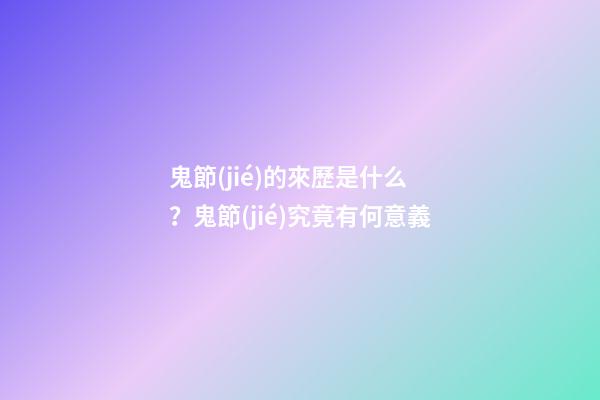 鬼節(jié)的來歷是什么？鬼節(jié)究竟有何意義